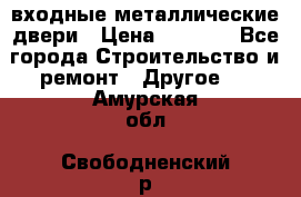  входные металлические двери › Цена ­ 5 360 - Все города Строительство и ремонт » Другое   . Амурская обл.,Свободненский р-н